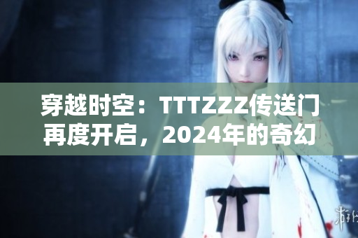 穿越時(shí)空：TTTZZZ傳送門再度開啟，2024年的奇幻之旅