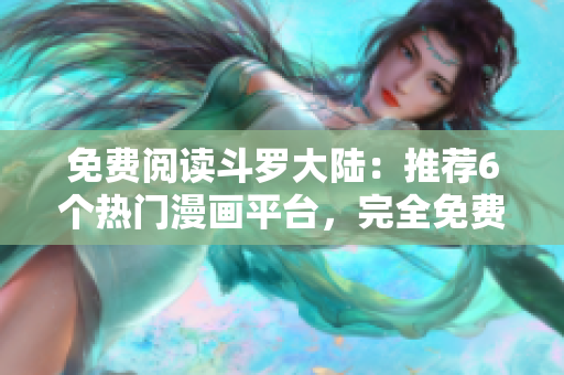 免費閱讀斗羅大陸：推薦6個熱門漫畫平臺，完全免費享受高清漫畫內(nèi)容