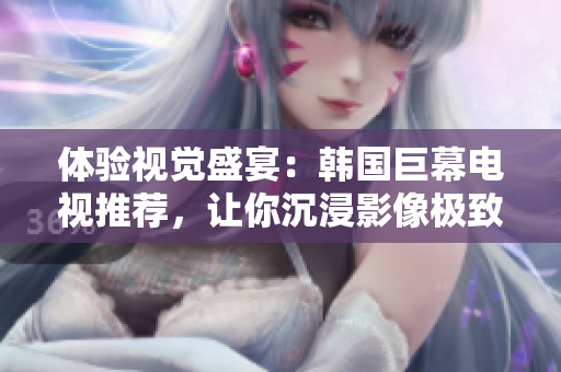 體驗視覺盛宴：韓國巨幕電視推薦，讓你沉浸影像極致享受