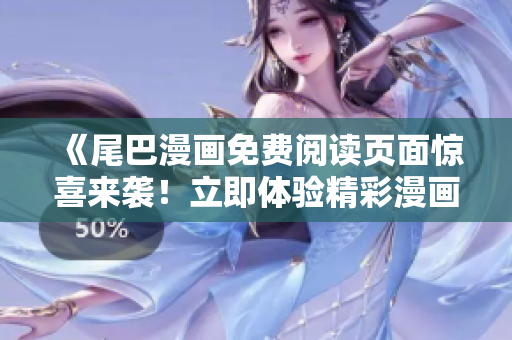 《尾巴漫畫免費(fèi)閱讀頁(yè)面驚喜來襲！立即體驗(yàn)精彩漫畫享受》