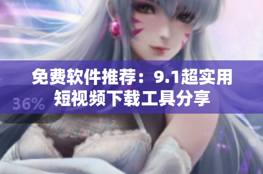 免費(fèi)軟件推薦：9.1超實(shí)用短視頻下載工具分享
