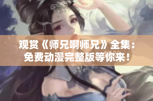 觀賞《師兄啊師兄》全集:免費動漫完整版等你來! 觀賞《師兄啊師兄》全集:免費動漫完整版等你來!
