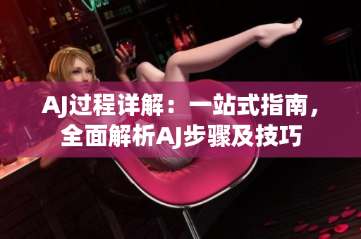 AJ過程詳解：一站式指南，全面解析AJ步驟及技巧