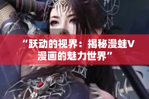 “躍動的視界：揭秘漫蛙V漫畫的魅力世界”