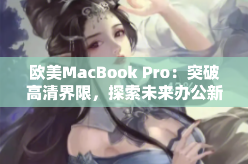 歐美MacBook Pro：突破高清界限，探索未來辦公新境界