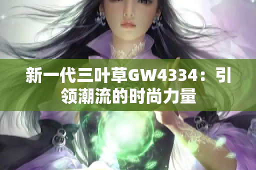 新一代三葉草GW4334：引領(lǐng)潮流的時尚力量