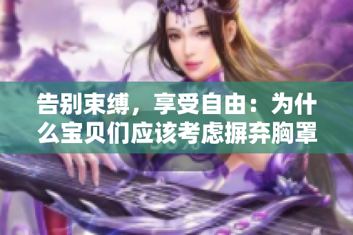 告別束縛，享受自由：為什么寶貝們應該考慮摒棄胸罩