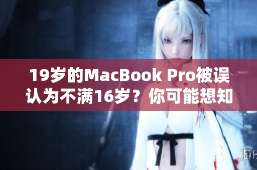 19歲的MacBook Pro被誤認(rèn)為不滿16歲？你可能想知道這背后的故事