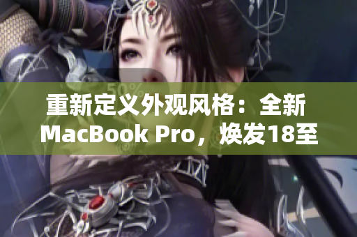 重新定義外觀風(fēng)格：全新 MacBook Pro，煥發(fā)18至19歲設(shè)計(jì)之美