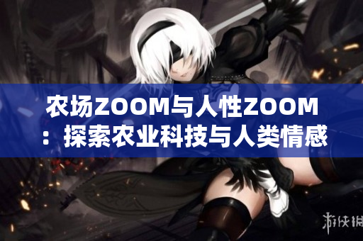 農(nóng)場(chǎng)ZOOM與人性ZOOM：探索農(nóng)業(yè)科技與人類(lèi)情感的交匯
