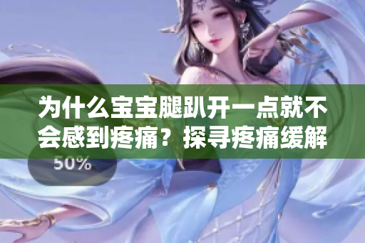 為什么寶寶腿趴開一點就不會感到疼痛?探尋疼痛緩解的背后原因 為什么寶寶腿趴開一點就不會感到疼痛?探尋疼痛緩解的背后原因