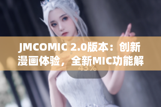 JMCOMIC 2.0版本：創(chuàng)新漫畫體驗(yàn)，全新MIC功能解讀