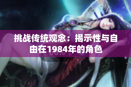挑戰(zhàn)傳統(tǒng)觀念：揭示性與自由在1984年的角色