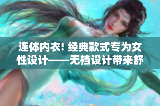 連體內(nèi)衣! 經(jīng)典款式專(zhuān)為女性設(shè)計(jì)——無(wú)襠設(shè)計(jì)帶來(lái)舒適穿著