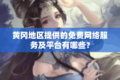 黃岡地區(qū)提供的免費網(wǎng)絡(luò)服務(wù)及平臺有哪些？