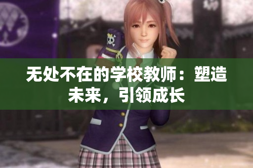 無(wú)處不在的學(xué)校教師：塑造未來(lái)，引領(lǐng)成長(zhǎng)