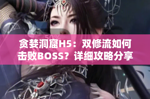貪婪洞窟H5：雙修流如何擊敗BOSS？詳細(xì)攻略分享