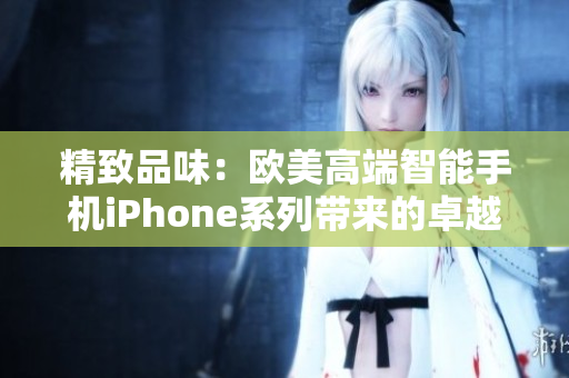 精致品味：歐美高端智能手機(jī)iPhone系列帶來(lái)的卓越體驗(yàn)