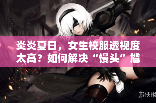 炎炎夏日，女生校服透視度太高？如何解決“饅頭”尷尬？