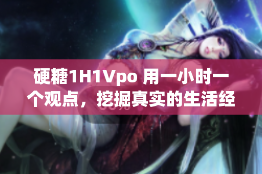 硬糖1H1Vpo 用一小時(shí)一個(gè)觀點(diǎn)，挖掘真實(shí)的生活經(jīng)驗(yàn)