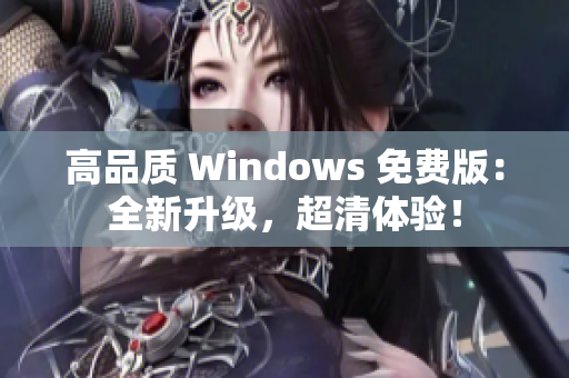 高品質(zhì) Windows 免費版：全新升級，超清體驗！