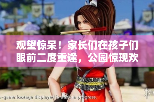 觀望驚呆！家長們在孩子們眼前二度重逢，公園驚現(xiàn)歡樂“回春”