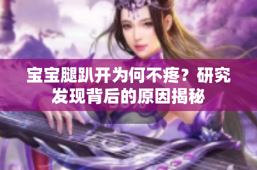 寶寶腿趴開為何不疼？研究發(fā)現(xiàn)背后的原因揭秘