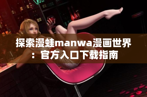 探索漫蛙manwa漫畫世界：官方入口下載指南
