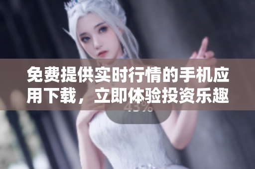 免費(fèi)提供實(shí)時(shí)行情的手機(jī)應(yīng)用下載，立即體驗(yàn)投資樂(lè)趣