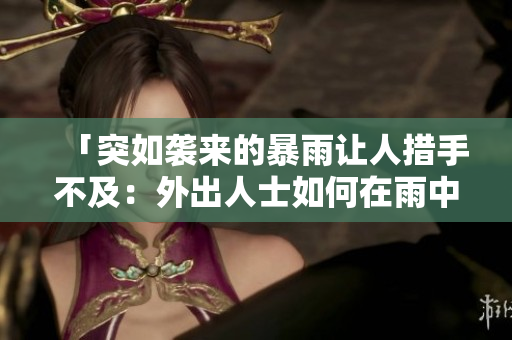 「突如襲來(lái)的暴雨讓人措手不及：外出人士如何在雨中尋找庇護(hù)」
