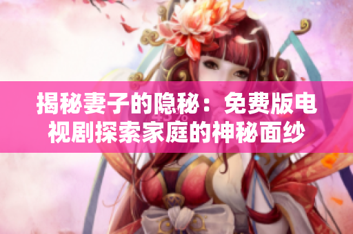 揭秘妻子的隱秘：免費版電視劇探索家庭的神秘面紗