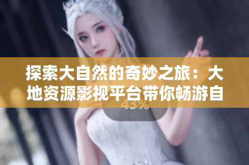 探索大自然的奇妙之旅：大地資源影視平臺帶你暢游自然美景