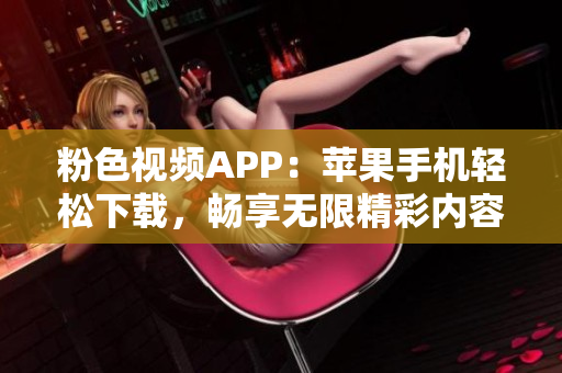 粉色視頻APP：蘋果手機(jī)輕松下載，暢享無限精彩內(nèi)容