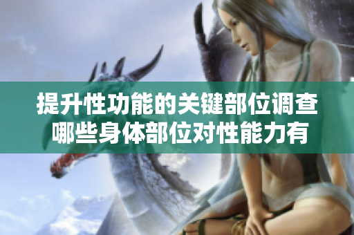 提升性功能的關(guān)鍵部位調(diào)查 哪些身體部位對(duì)性能力有積極影響？