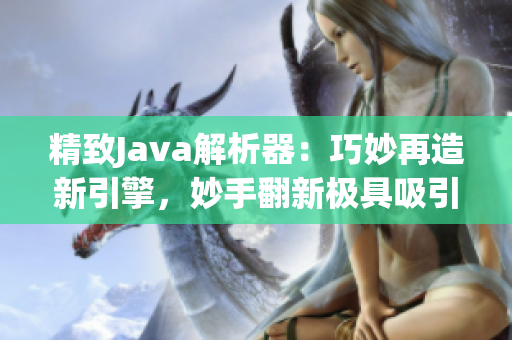 精致Java解析器：巧妙再造新引擎，妙手翻新極具吸引力