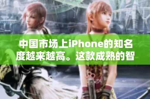中國市場上iPhone的知名度越來越高。這款成熟的智能手機(jī)如何在中國脫穎而出？