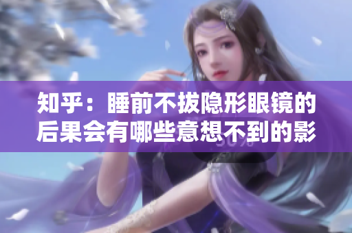 知乎：睡前不拔隱形眼鏡的后果會(huì)有哪些意想不到的影響？
