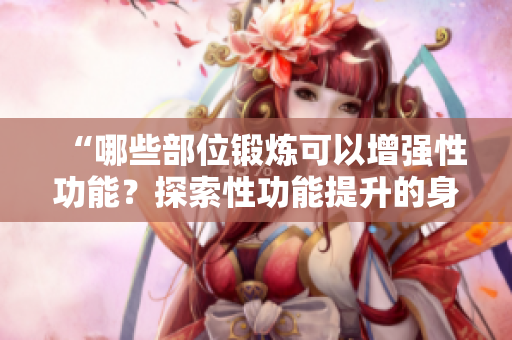 “哪些部位鍛煉可以增強性功能？探索性功能提升的身體秘訣！”