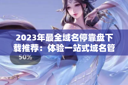 2023年最全域名?？勘P下載推薦：體驗(yàn)一站式域名管理利器