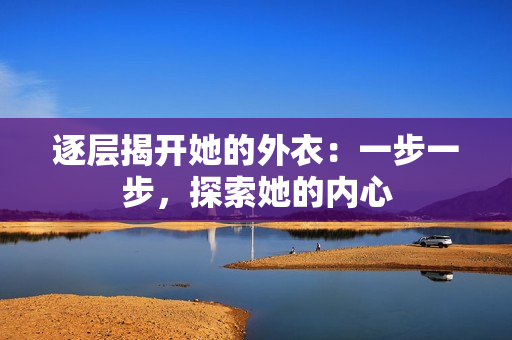 逐層揭開她的外衣：一步一步，探索她的內(nèi)心