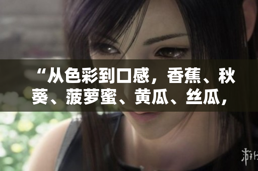 “從色彩到口感，香蕉、秋葵、菠蘿蜜、黃瓜、絲瓜，誰與誰不同？”