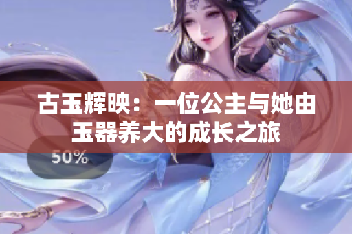 古玉輝映：一位公主與她由玉器養(yǎng)大的成長之旅