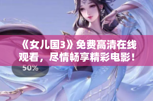 《女兒國3》免費(fèi)高清在線觀看，盡情暢享精彩電影！