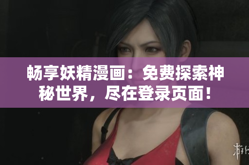 暢享妖精漫畫：免費(fèi)探索神秘世界，盡在登錄頁(yè)面！