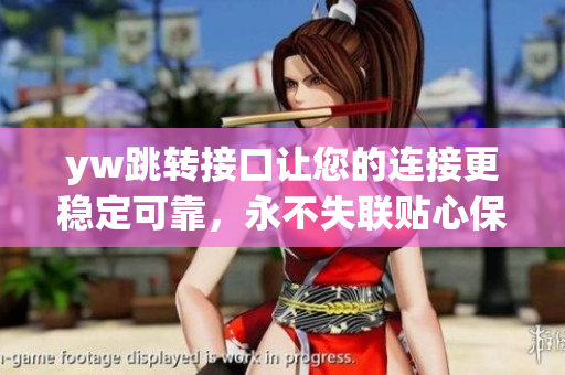 yw跳轉接口讓您的連接更穩(wěn)定可靠，永不失聯(lián)貼心保障