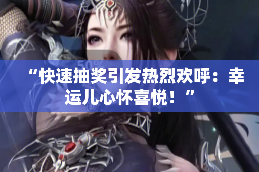 “快速抽獎(jiǎng)引發(fā)熱烈歡呼：幸運(yùn)兒心懷喜悅！”