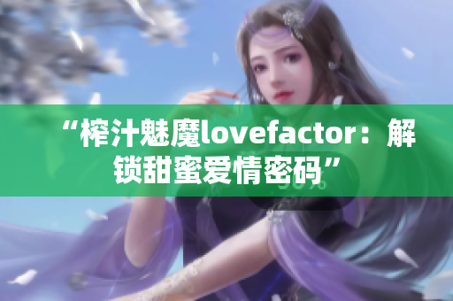 “榨汁魅魔lovefactor：解鎖甜蜜愛情密碼”