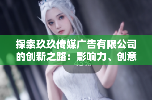 探索玖玖傳媒廣告有限公司的創(chuàng)新之路：影響力、創(chuàng)意與市場領先地位