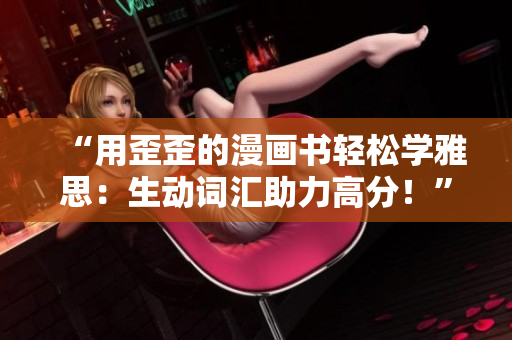 “用歪歪的漫畫書輕松學雅思：生動詞匯助力高分！”