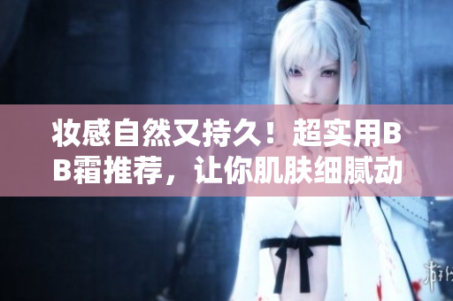 妝感自然又持久！超實用BB霜推薦，讓你肌膚細膩動人